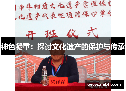 神色凝重:探讨文化遗产的保护与传承
