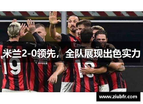 米兰2-0领先,全队展现出色实力