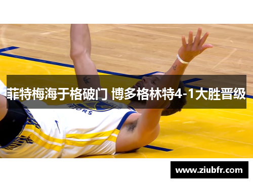 菲特梅海于格破门 博多格林特4-1大胜晋级